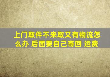 上门取件不来取又有物流怎么办 后面要自己寄回 运费